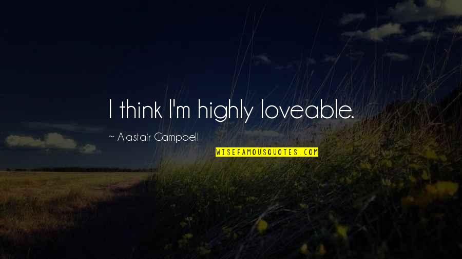 Mizeria Recipe Quotes By Alastair Campbell: I think I'm highly loveable. Mizeria Recipe Quotes By Alastair Campbell: I think I'm highly loveable.