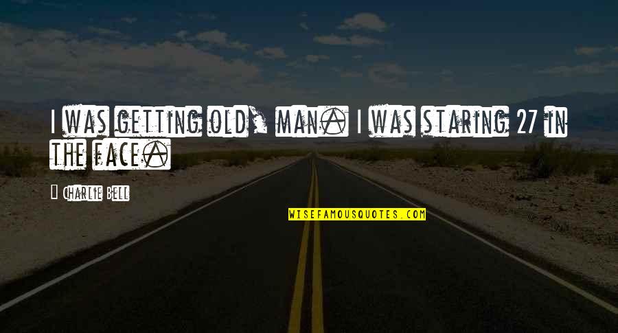 Mizigonija Quotes By Charlie Bell: I was getting old, man. I was staring Mizigonija Quotes By Charlie Bell: I was getting old, man. I was staring