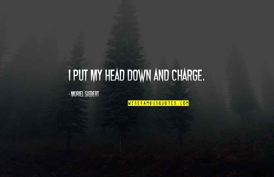 Mizil Quotes By Muriel Siebert: I put my head down and charge. Mizil Quotes By Muriel Siebert: I put my head down and charge.
