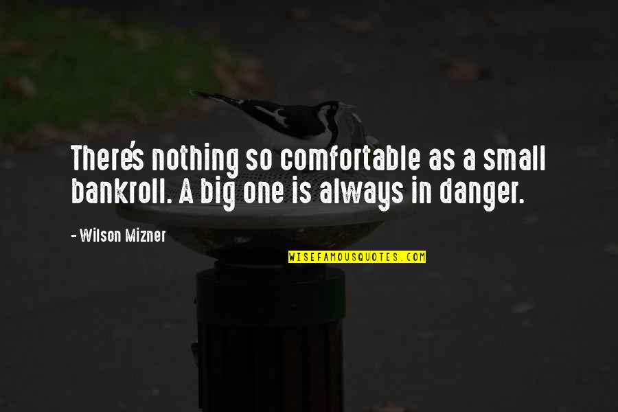 Mizner Quotes By Wilson Mizner: There's nothing so comfortable as a small bankroll.