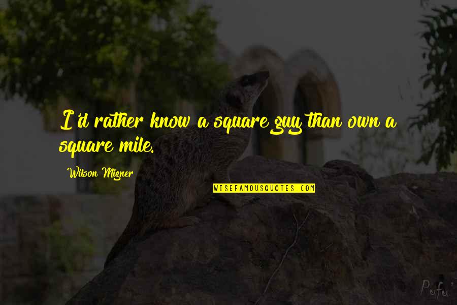 Mizner's Quotes By Wilson Mizner: I'd rather know a square guy than own Mizner's Quotes By Wilson Mizner: I'd rather know a square guy than own