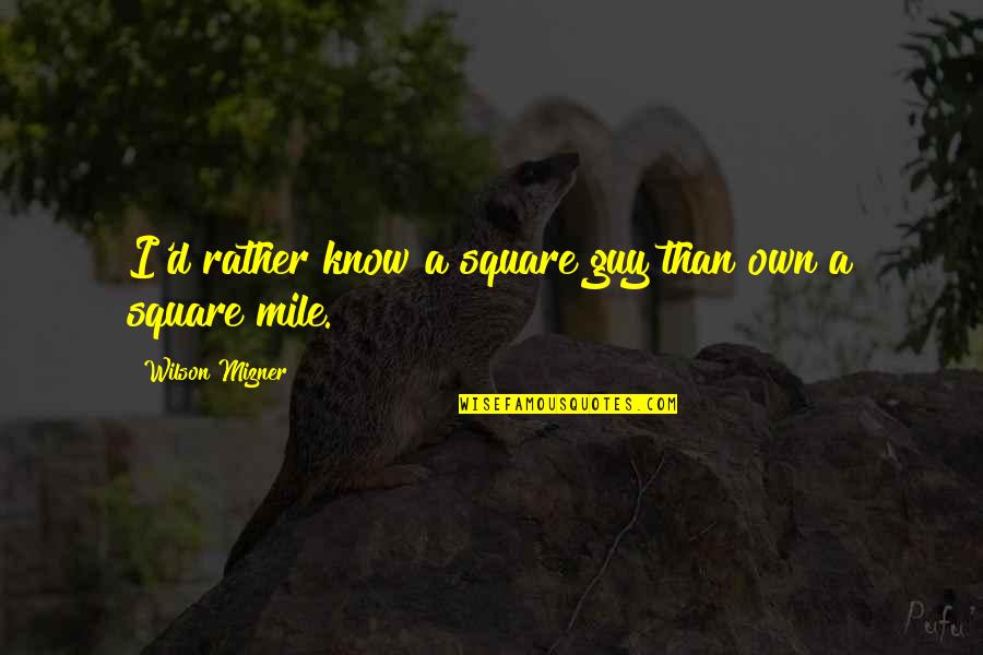 Mizner's Quotes By Wilson Mizner: I'd rather know a square guy than own