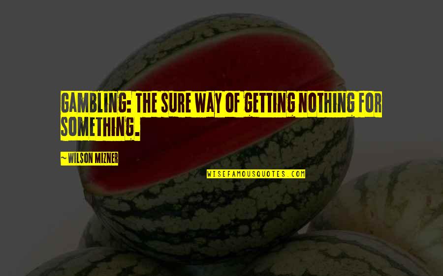 Mizner's Quotes By Wilson Mizner: Gambling: The sure way of getting nothing for