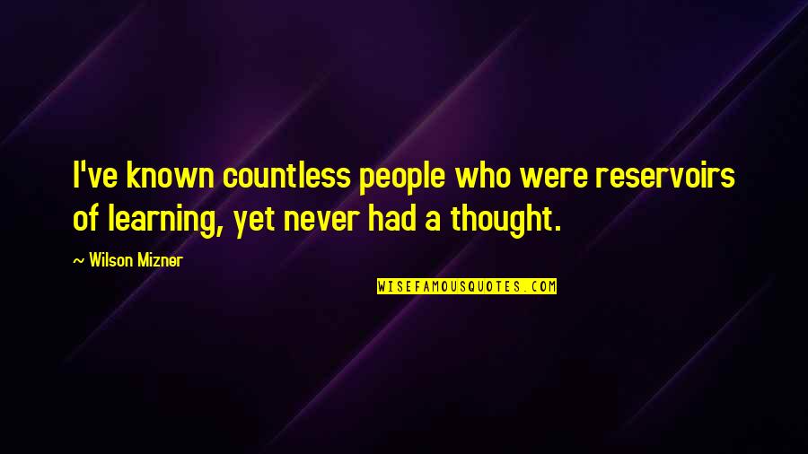 Mizner's Quotes By Wilson Mizner: I've known countless people who were reservoirs of