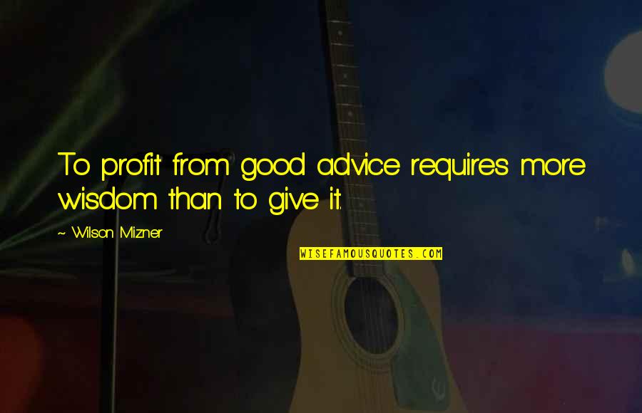 Mizner's Quotes By Wilson Mizner: To profit from good advice requires more wisdom