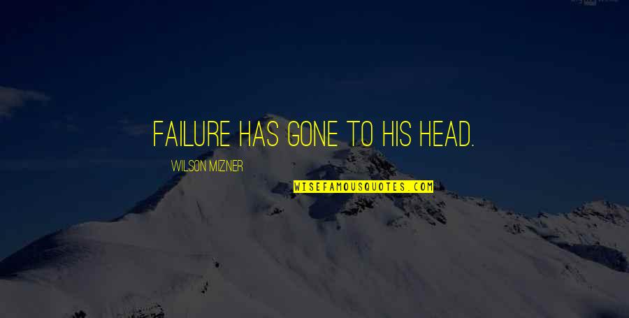 Mizner's Quotes By Wilson Mizner: Failure has gone to his head.