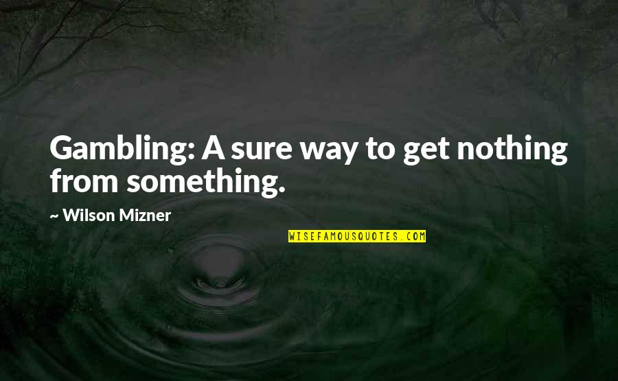 Mizner's Quotes By Wilson Mizner: Gambling: A sure way to get nothing from