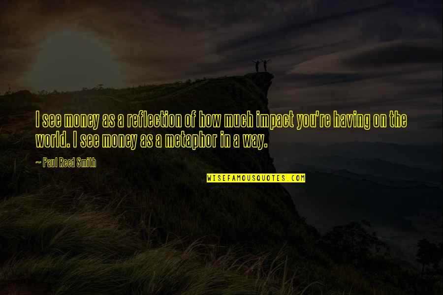 Mizo Thuril Quotes By Paul Reed Smith: I see money as a reflection of how Mizo Thuril Quotes By Paul Reed Smith: I see money as a reflection of how