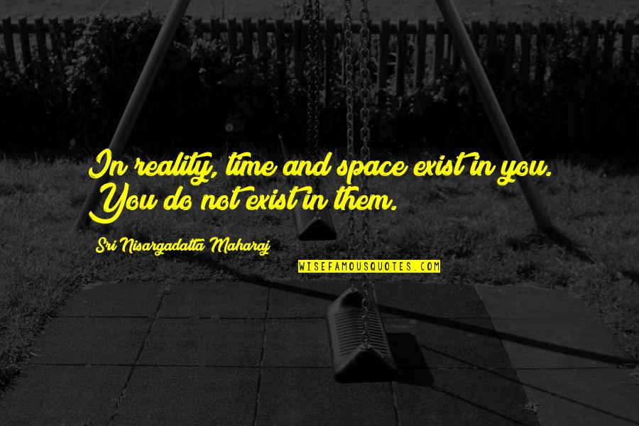 Mizouth Quotes By Sri Nisargadatta Maharaj: In reality, time and space exist in you.