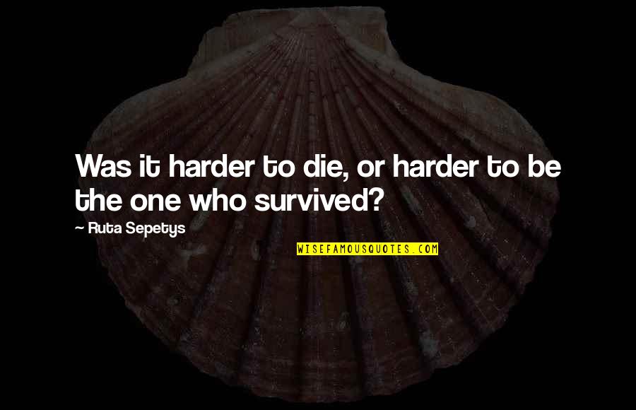 Mizrahi Tefahot Quotes By Ruta Sepetys: Was it harder to die, or harder to Mizrahi Tefahot Quotes By Ruta Sepetys: Was it harder to die, or harder to