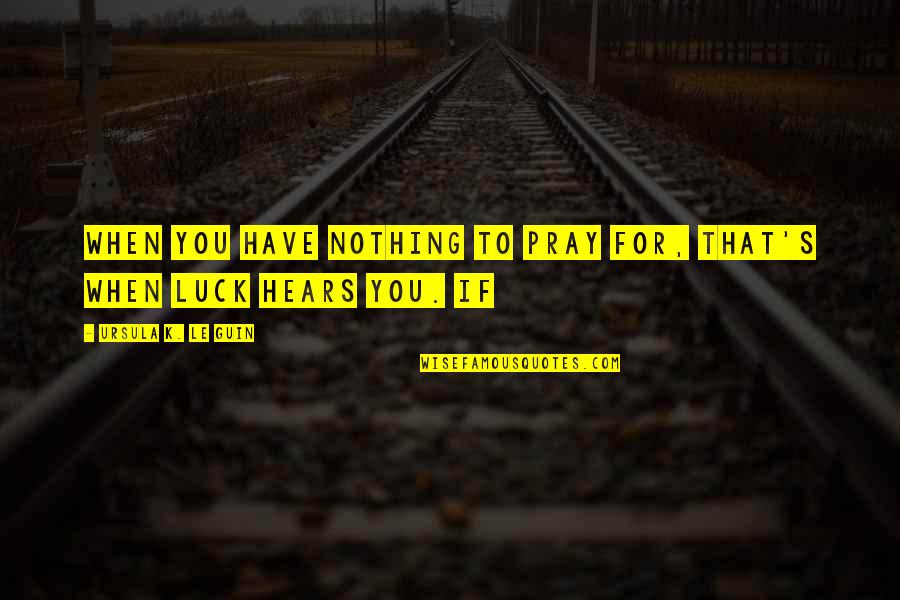 Mizrahi Tefahot Quotes By Ursula K. Le Guin: When you have nothing to pray for, that's Mizrahi Tefahot Quotes By Ursula K. Le Guin: When you have nothing to pray for, that's