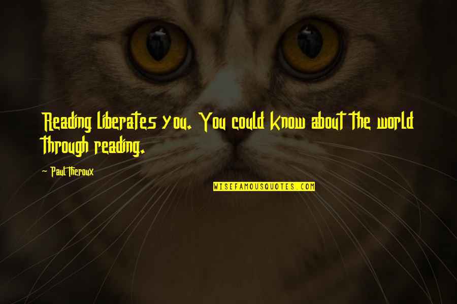Mizuho Corporate Quotes By Paul Theroux: Reading liberates you. You could know about the
