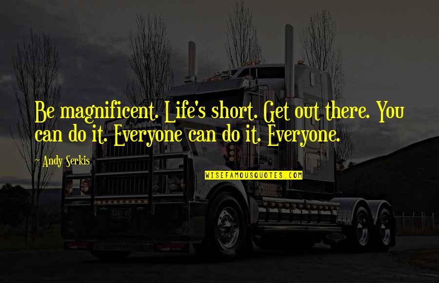 Mizukami Shimasaki Quotes By Andy Serkis: Be magnificent. Life's short. Get out there. You Mizukami Shimasaki Quotes By Andy Serkis: Be magnificent. Life's short. Get out there. You
