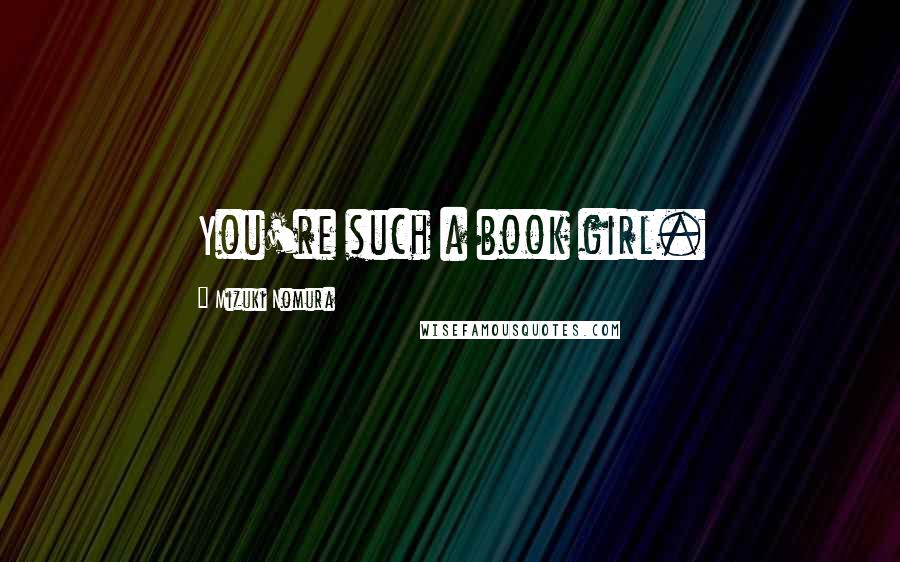 Mizuki Nomura quotes: You're such a book girl.