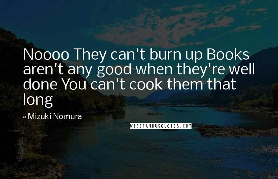 Mizuki Nomura quotes: Noooo They can't burn up Books aren't any good when they're well done You can't cook them that long