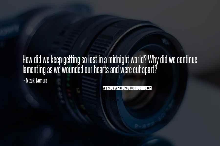 Mizuki Nomura quotes: How did we keep getting so lost in a midnight world? Why did we continue lamenting as we wounded our hearts and were cut apart?