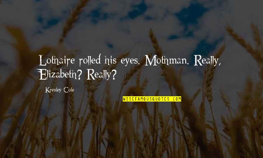 Mizuma Utako Quotes By Kresley Cole: Lothaire rolled his eyes. Mothman. Really, Elizabeth? Really?