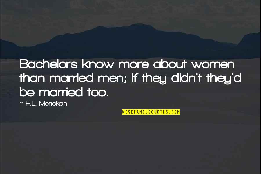 Mizumoto Yuuna Quotes By H.L. Mencken: Bachelors know more about women than married men; Mizumoto Yuuna Quotes By H.L. Mencken: Bachelors know more about women than married men;