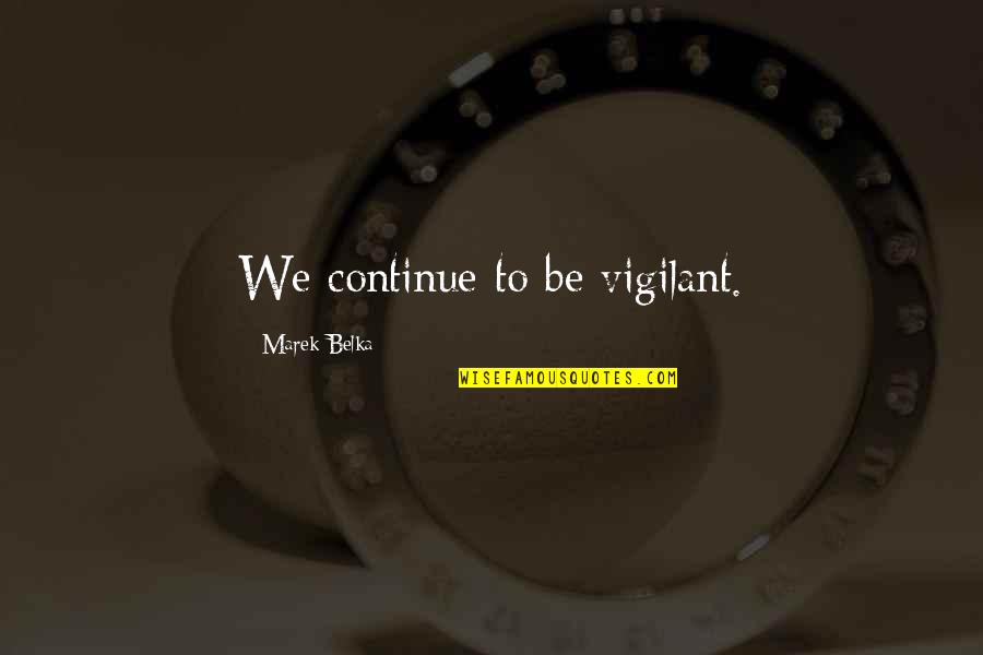 Mizusawa Mao Quotes By Marek Belka: We continue to be vigilant. Mizusawa Mao Quotes By Marek Belka: We continue to be vigilant.