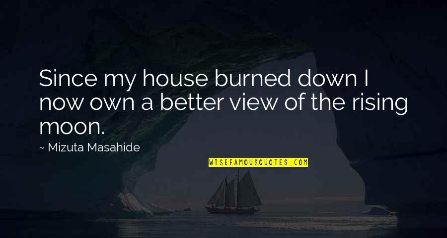 Mizuta Masahide Quotes By Mizuta Masahide: Since my house burned down I now own