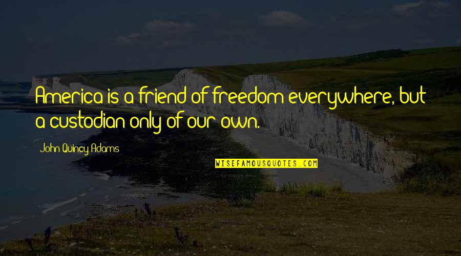 Mizville Org Quotes By John Quincy Adams: America is a friend of freedom everywhere, but Mizville Org Quotes By John Quincy Adams: America is a friend of freedom everywhere, but
