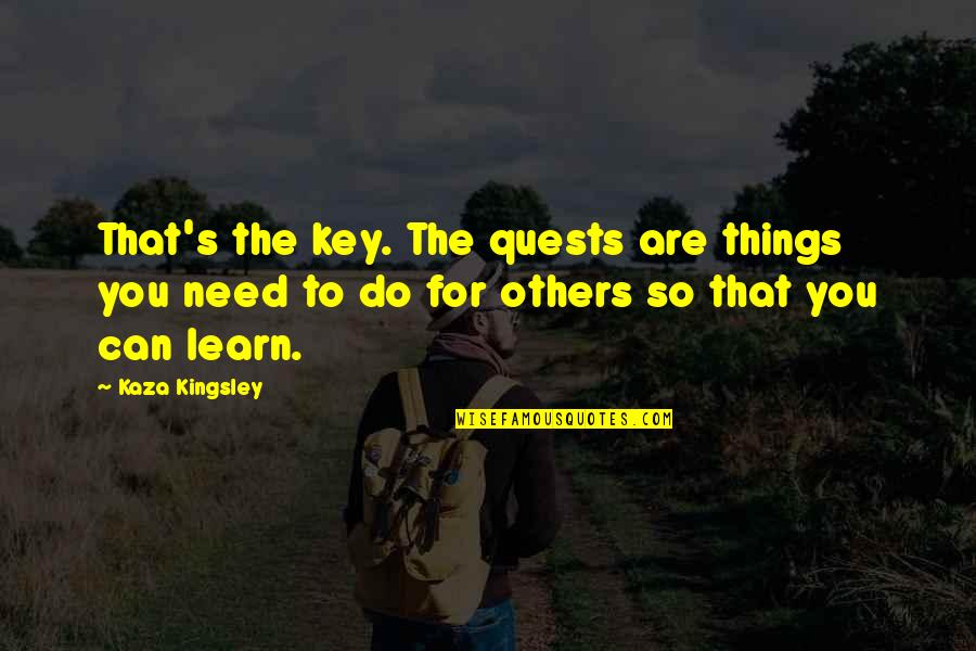 Mizville Org Quotes By Kaza Kingsley: That's the key. The quests are things you Mizville Org Quotes By Kaza Kingsley: That's the key. The quests are things you