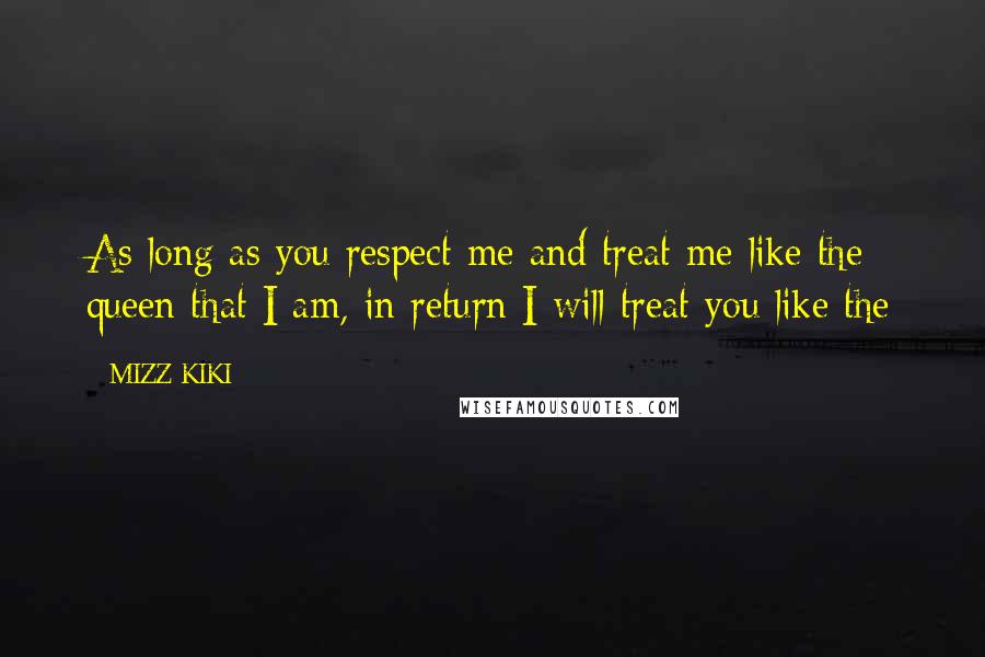 MIZZ KIKI quotes: As long as you respect me and treat me like the queen that I am, in return I will treat you like the