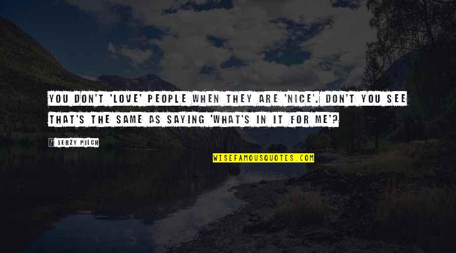 Mizzentop Bermuda Quotes By Jerzy Pilch: You don't 'love' people when they are 'nice'.