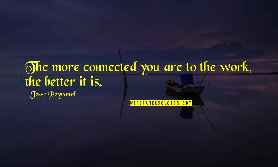 Mizzle Farrow Quotes By Jesse Peyronel: The more connected you are to the work, Mizzle Farrow Quotes By Jesse Peyronel: The more connected you are to the work,