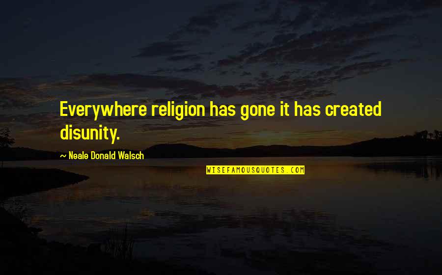 Mizzle Farrow Quotes By Neale Donald Walsch: Everywhere religion has gone it has created disunity. Mizzle Farrow Quotes By Neale Donald Walsch: Everywhere religion has gone it has created disunity.