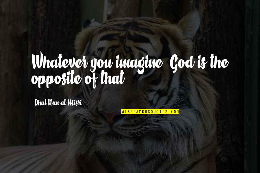 Mizzle Quotes By Dhul-Nun Al-Misri: Whatever you imagine, God is the opposite of