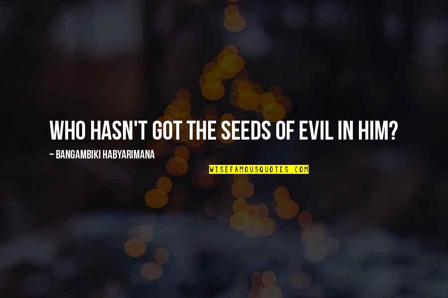 Mizzoner Quotes By Bangambiki Habyarimana: Who hasn't got the seeds of evil in
