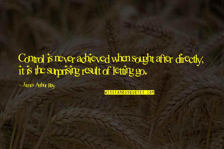 Mizzy Inc Quotes By James Arthur Ray: Control is never achieved when sought after directly; Mizzy Inc Quotes By James Arthur Ray: Control is never achieved when sought after directly;