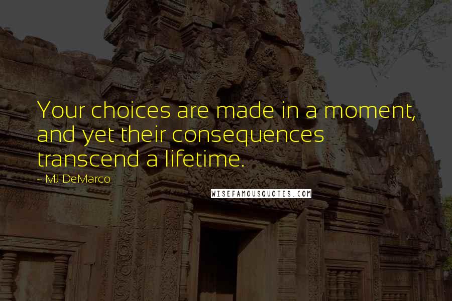 MJ DeMarco quotes: Your choices are made in a moment, and yet their consequences transcend a lifetime.
