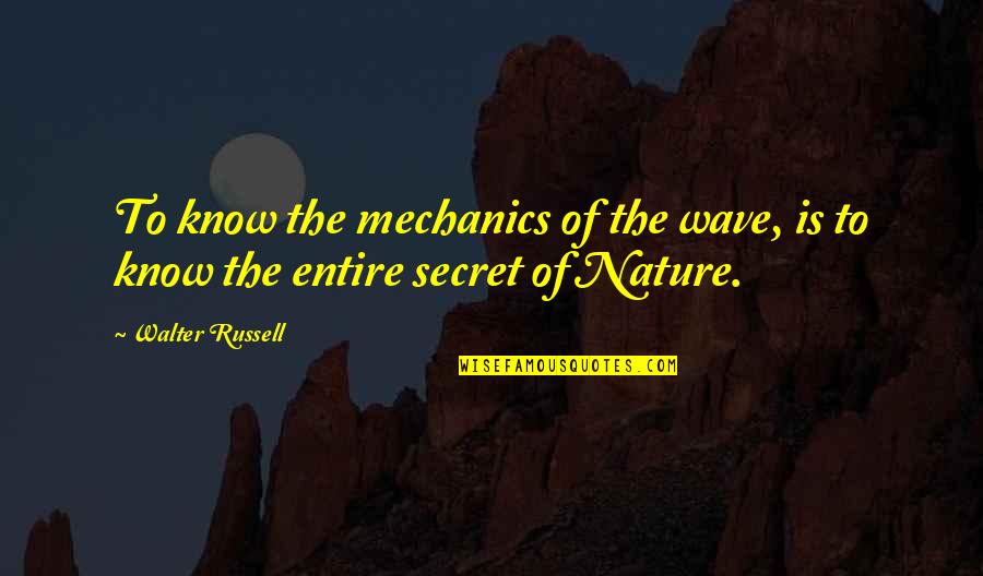 Mjesta Koja Quotes By Walter Russell: To know the mechanics of the wave, is