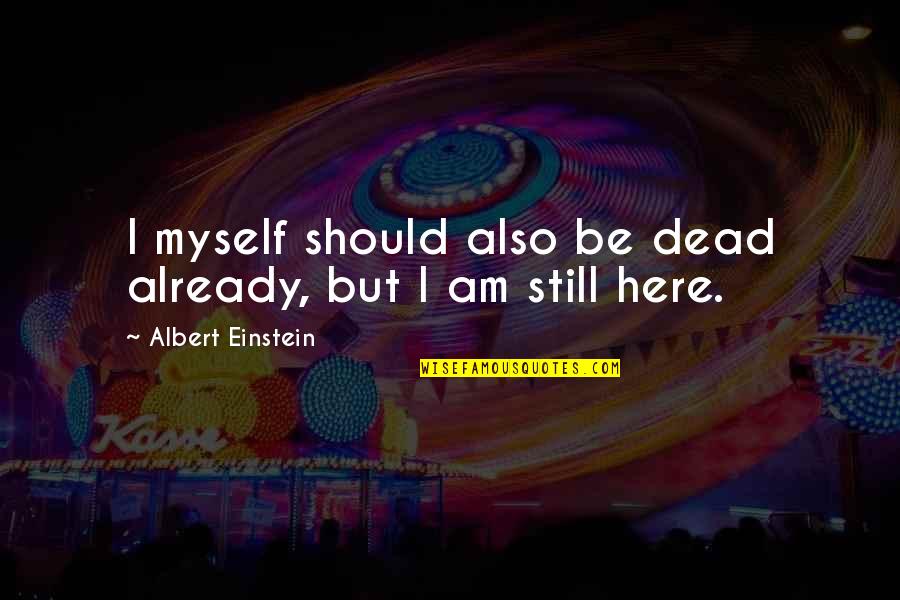 Mjesto Smilcic Quotes By Albert Einstein: I myself should also be dead already, but Mjesto Smilcic Quotes By Albert Einstein: I myself should also be dead already, but