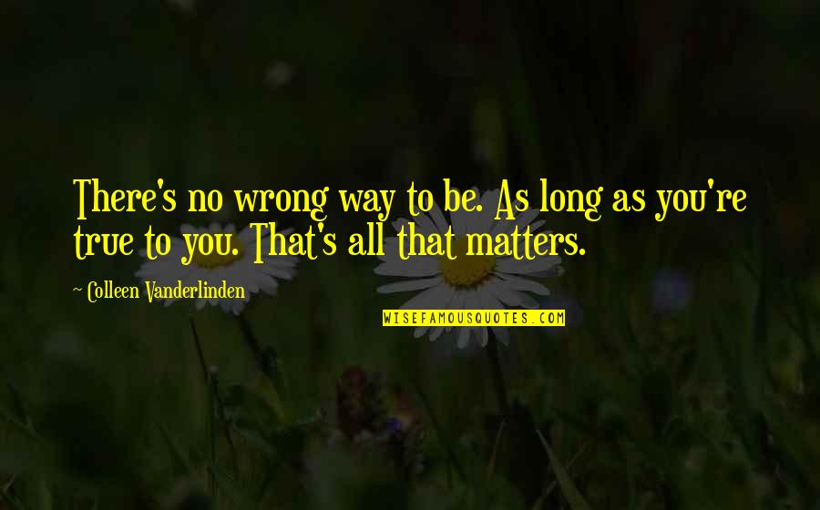 Mjesto Smilcic Quotes By Colleen Vanderlinden: There's no wrong way to be. As long Mjesto Smilcic Quotes By Colleen Vanderlinden: There's no wrong way to be. As long