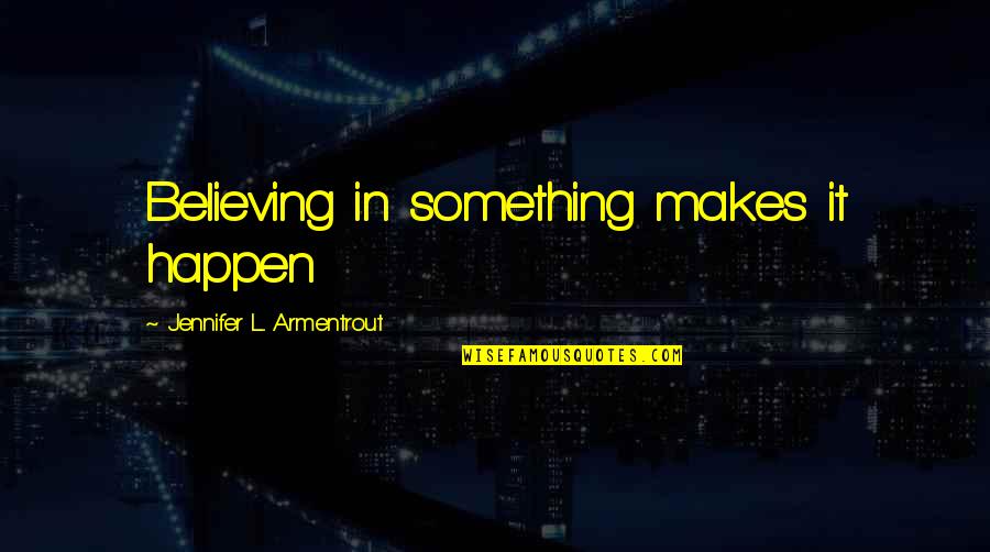 Mjesto Smilcic Quotes By Jennifer L. Armentrout: Believing in something makes it happen Mjesto Smilcic Quotes By Jennifer L. Armentrout: Believing in something makes it happen