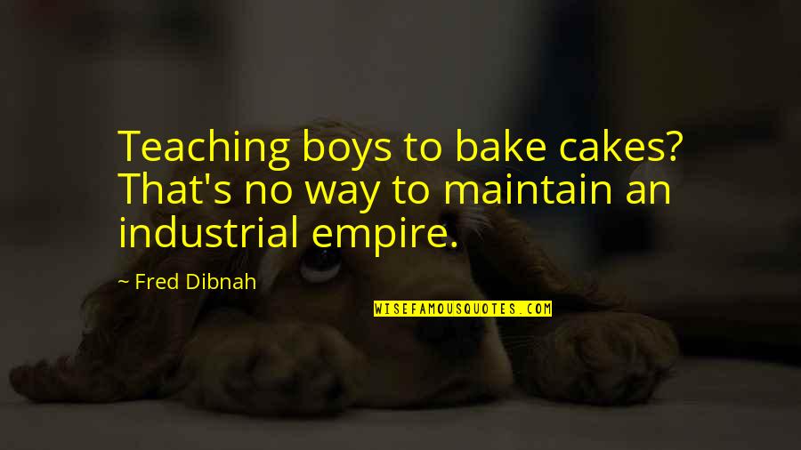 Mjic Quotes By Fred Dibnah: Teaching boys to bake cakes? That's no way