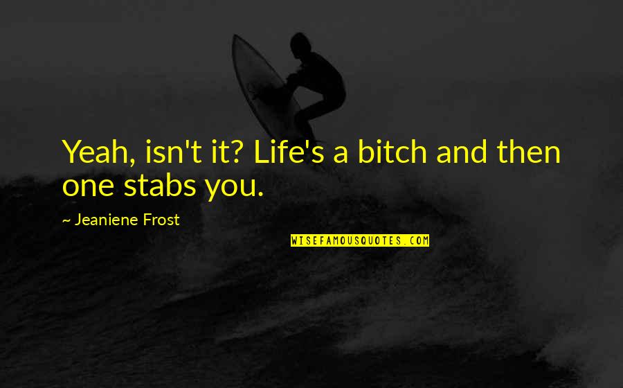 Mjten Quotes By Jeaniene Frost: Yeah, isn't it? Life's a bitch and then Mjten Quotes By Jeaniene Frost: Yeah, isn't it? Life's a bitch and then
