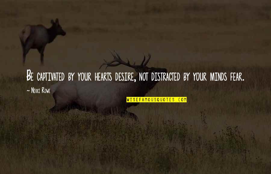 Mjtess Quotes By Nikki Rowe: Be captivated by your hearts desire, not distracted