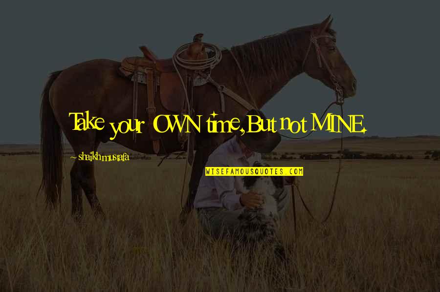 Mjtess Quotes By Shaikh Mustafa: Take your OWN time,But not MINE.