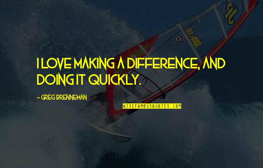Mk England Quotes By Greg Brenneman: I love making a difference, and doing it Mk England Quotes By Greg Brenneman: I love making a difference, and doing it