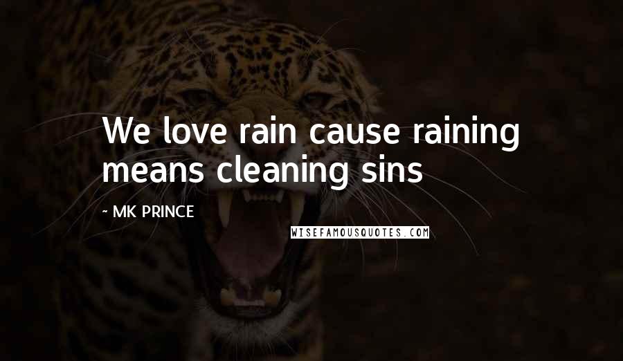 MK PRINCE quotes: We love rain cause raining means cleaning sins