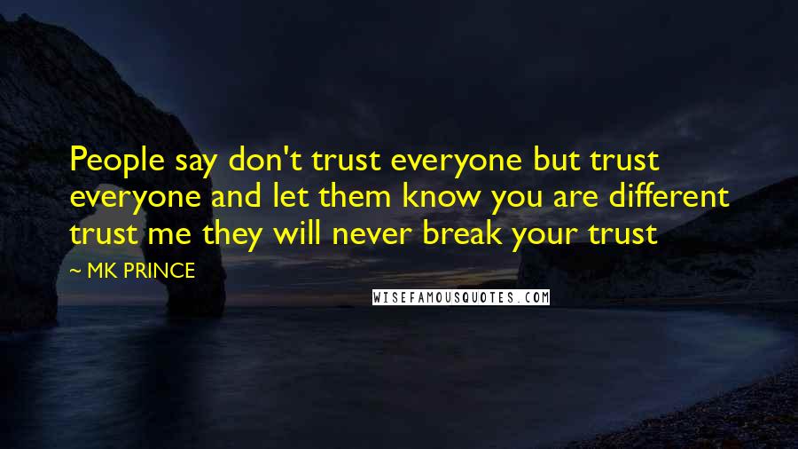 MK PRINCE quotes: People say don't trust everyone but trust everyone and let them know you are different trust me they will never break your trust