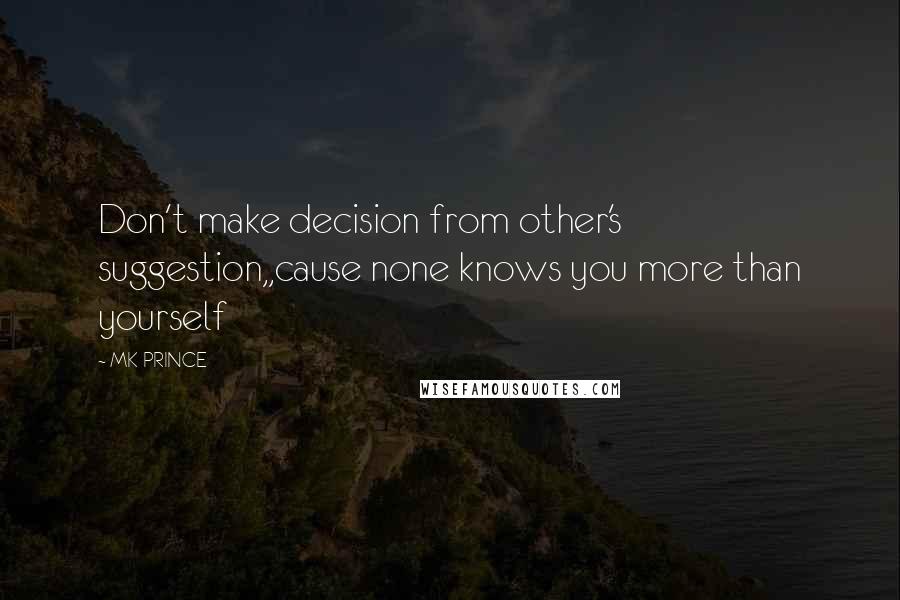 MK PRINCE quotes: Don't make decision from other's suggestion,,cause none knows you more than yourself