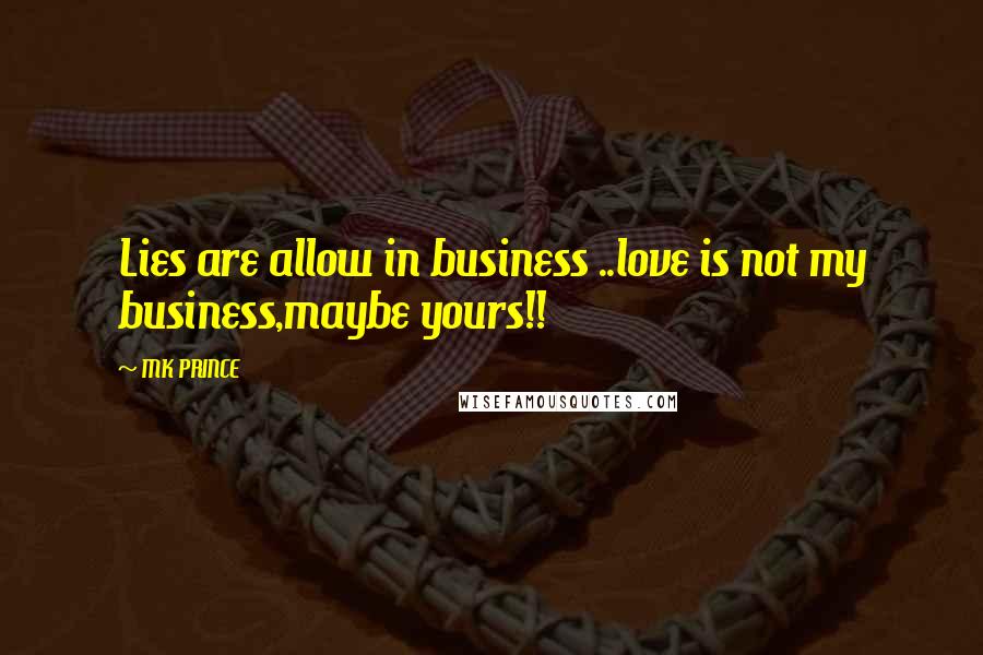 MK PRINCE quotes: Lies are allow in business ..love is not my business,maybe yours!!
