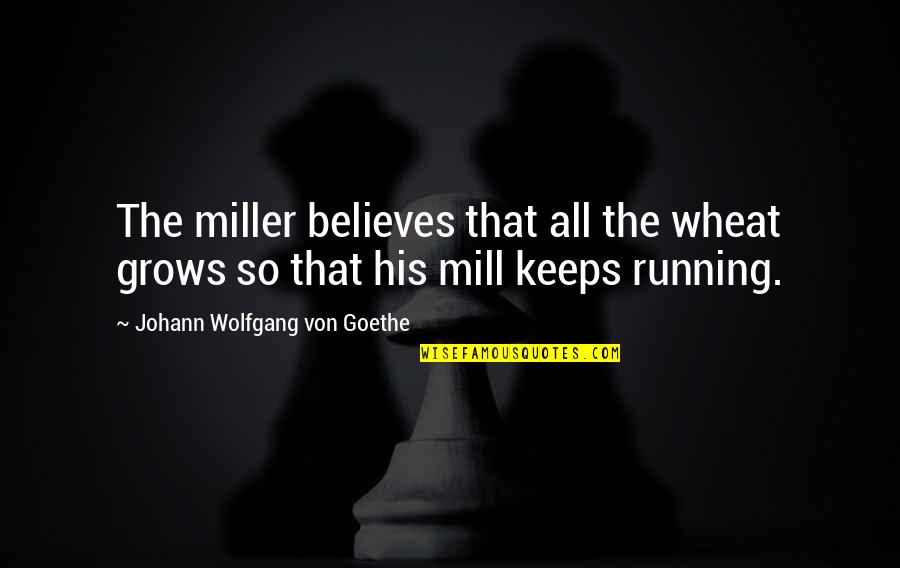 Mk X Quotes By Johann Wolfgang Von Goethe: The miller believes that all the wheat grows