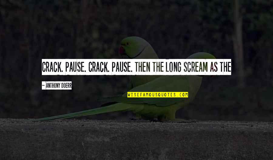 Mkali Wa Quotes By Anthony Doerr: Crack. Pause. Crack. Pause. Then the long scream Mkali Wa Quotes By Anthony Doerr: Crack. Pause. Crack. Pause. Then the long scream