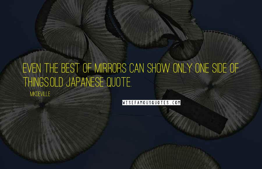 Mkdeville quotes: Even the best of mirrors can show only one side of things.old japanese quote.